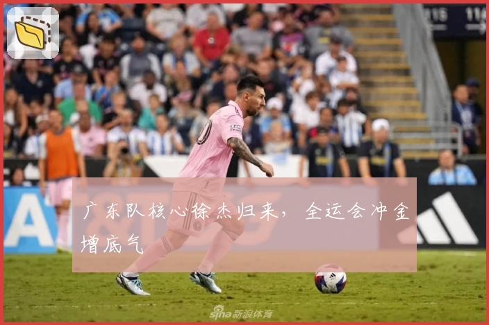 广东队核心徐杰归来，全运会冲金增底气