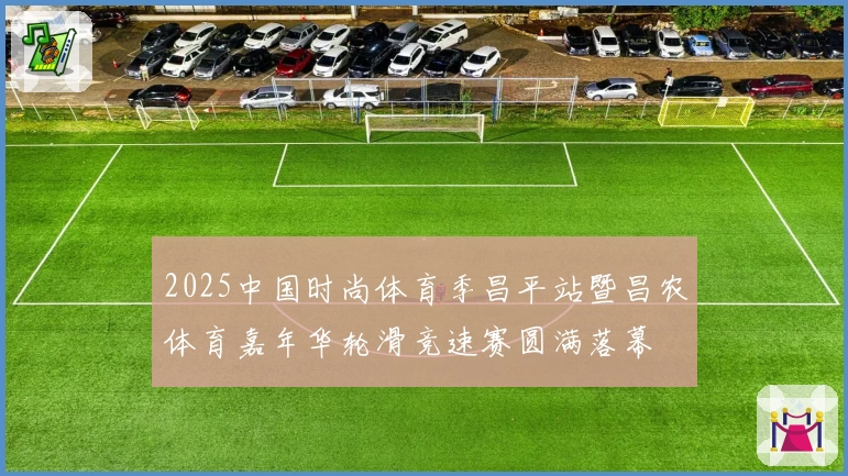 2025中国时尚体育季昌平站暨昌农体育嘉年华轮滑竞速赛圆满落幕