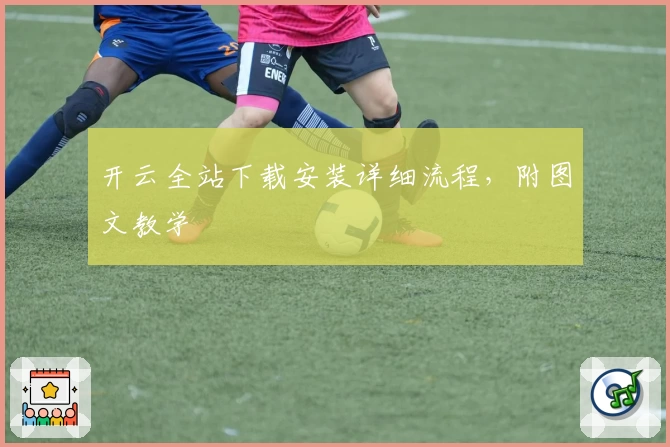 开云全站下载安装详细流程，附图文教学