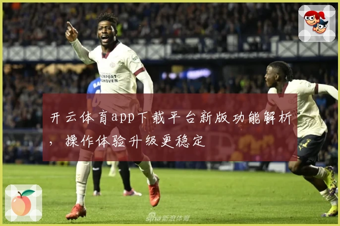 开云体育app下载平台新版功能解析，操作体验升级更稳定