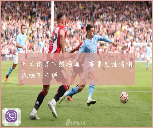 开云体育下载通道，赛事直播清晰流畅不卡顿
