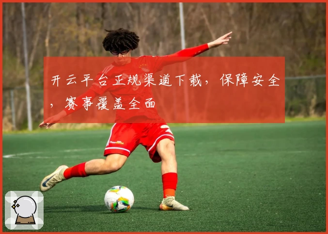 开云平台正规渠道下载，保障安全，赛事覆盖全面