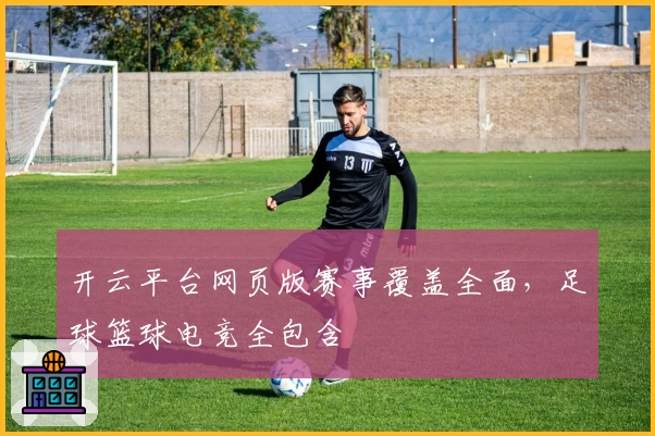 开云平台网页版赛事覆盖全面,足球篮球电竞全包含