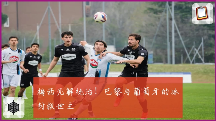 梅西无解统治！巴黎与葡萄牙的冰封救世主