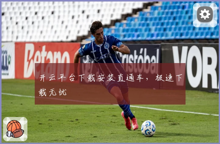 开云平台下载安装直通车,极速下载无忧