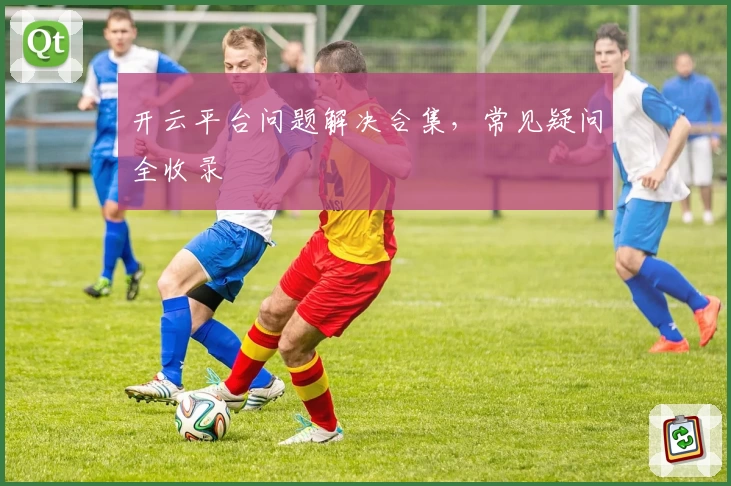 开云平台问题解决合集,常见疑问全收录