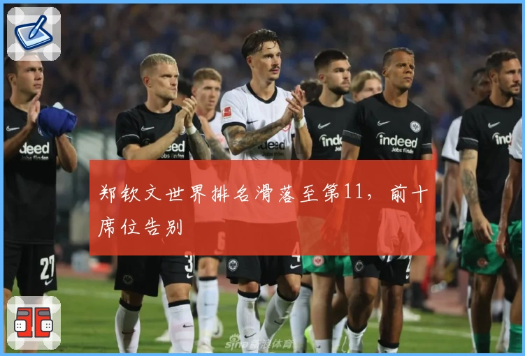 郑钦文世界排名滑落至第11,前十席位告别