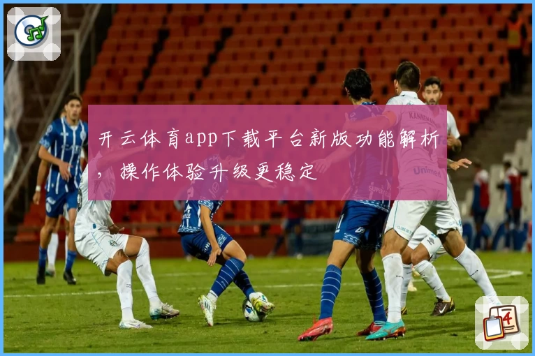 开云体育app下载平台新版功能解析，操作体验升级更稳定