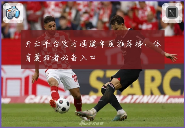 开云平台官方通道年度推荐榜,体育爱好者必备入口