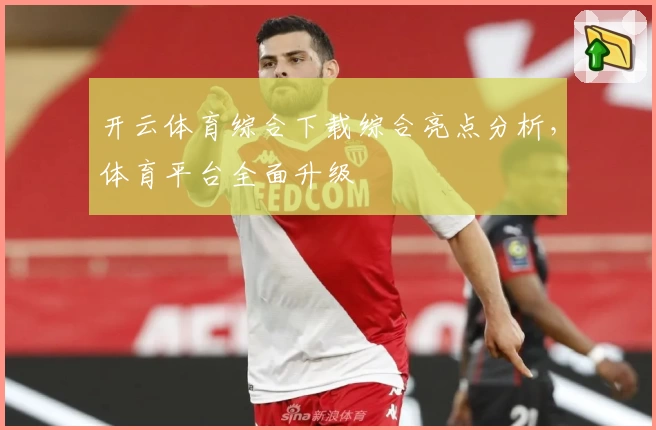 开云体育综合下载综合亮点分析,体育平台全面升级