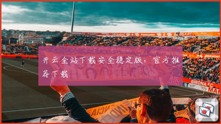 开云全站下载安全稳定版，官方推荐下载