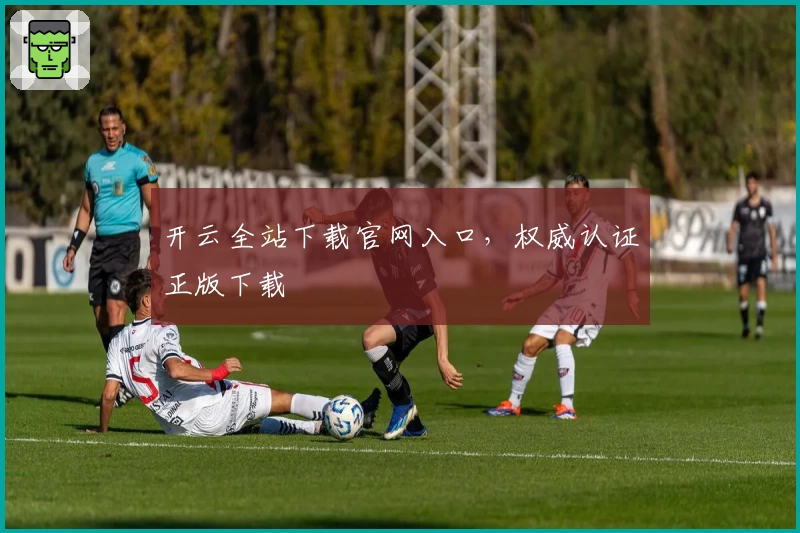 开云全站下载官网入口，权威认证正版下载