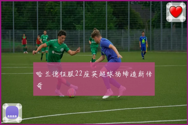 哈兰德征服22座英超球场缔造新传奇