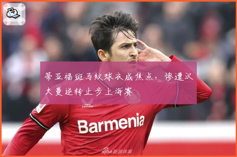 蒂亚福斑马纹球衣成焦点，惨遭汉夫曼逆转止步上海赛