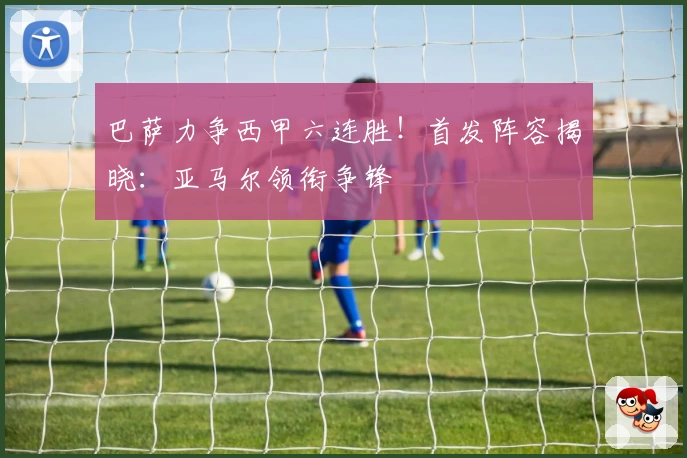 巴萨力争西甲六连胜！首发阵容揭晓：亚马尔领衔争锋