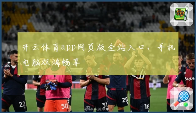 开云体育app网页版全站入口，手机电脑双端畅享