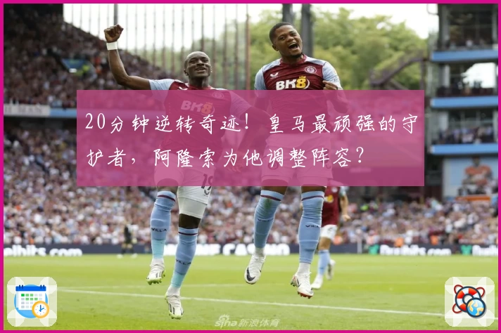 20分钟逆转奇迹！皇马最顽强的守护者，阿隆索为他调整阵容？