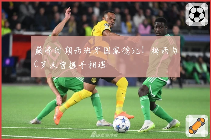 巅峰时期西班牙国家德比！梅西与C罗未曾握手相遇