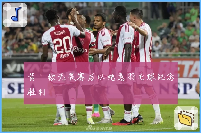 黄垚钦无畏赛后以绝意羽毛球纪念胜利