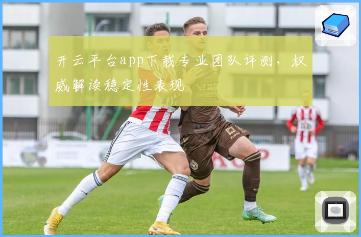 开云平台app下载专业团队评测，权威解读稳定性表现