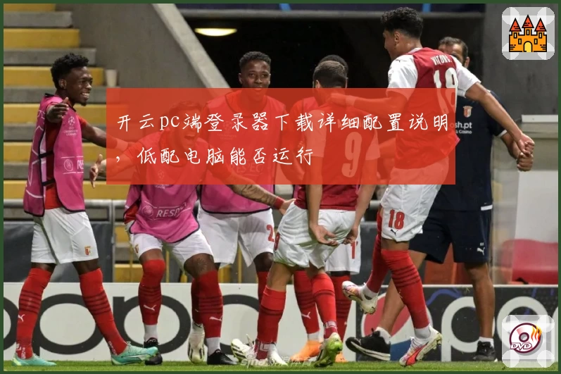 开云pc端登录器下载详细配置说明，低配电脑能否运行