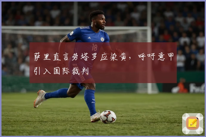 萨里直言劳塔罗应染黄，呼吁意甲引入国际裁判