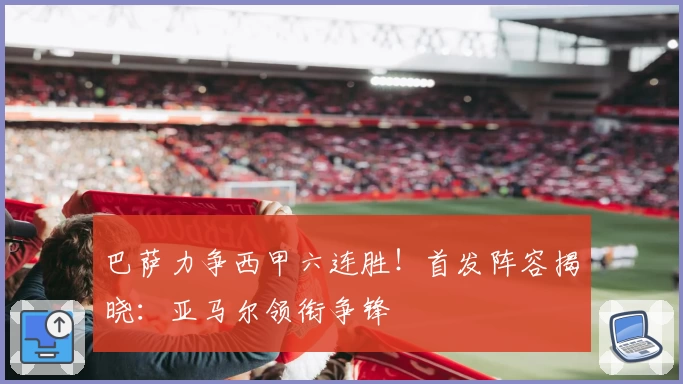 巴萨力争西甲六连胜!首发阵容揭晓:亚马尔领衔争锋