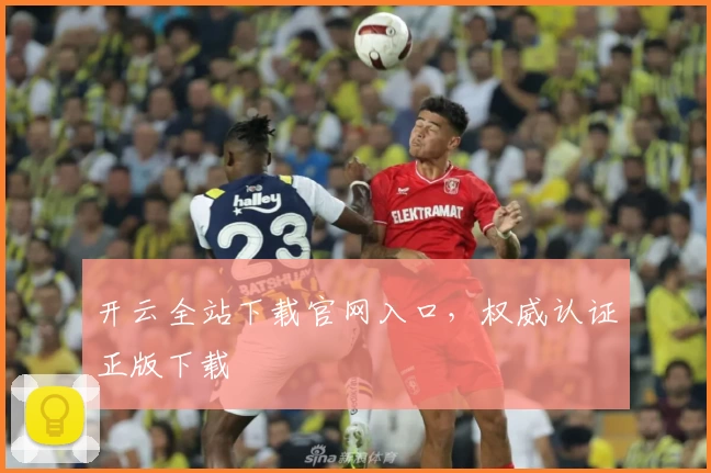 开云全站下载官网入口，权威认证正版下载