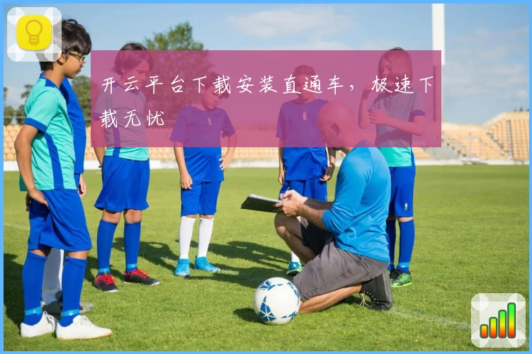 开云平台下载安装直通车，极速下载无忧