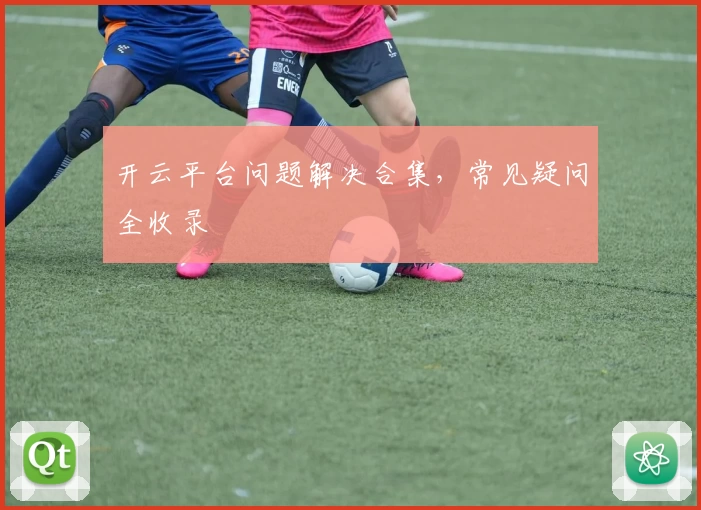 开云平台问题解决合集，常见疑问全收录