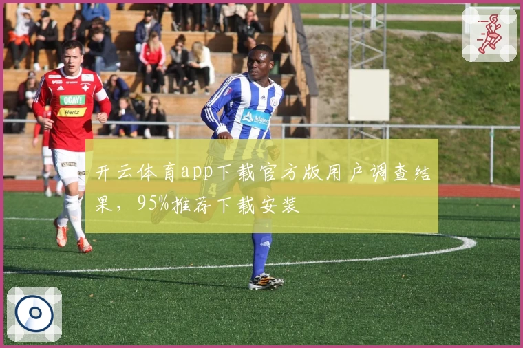 开云体育app下载官方版用户调查结果，95%推荐下载安装