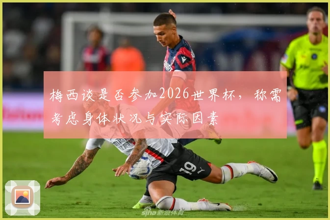 梅西谈是否参加2026世界杯，称需考虑身体状况与实际因素