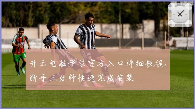 开云电脑登录官方入口详细教程，新手三分钟快速完成安装