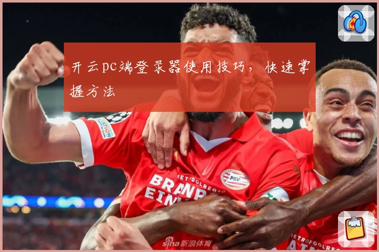 开云pc端登录器使用技巧，快速掌握方法