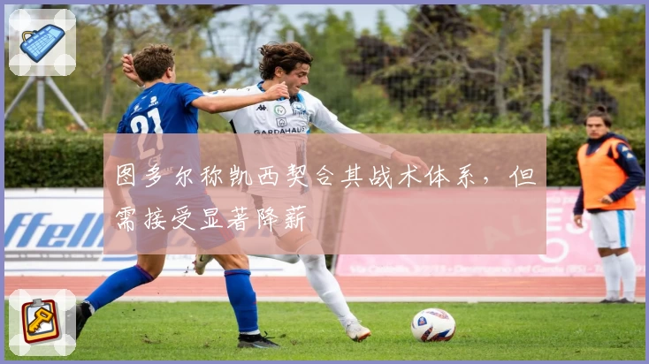 图多尔称凯西契合其战术体系，但需接受显著降薪