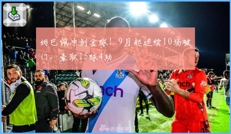姆巴佩冲刺金球！9月起连续10场破门，豪取15球4助