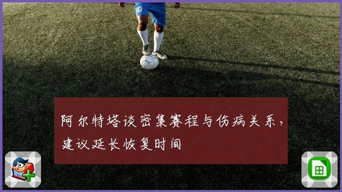 阿尔特塔谈密集赛程与伤病关系，建议延长恢复时间