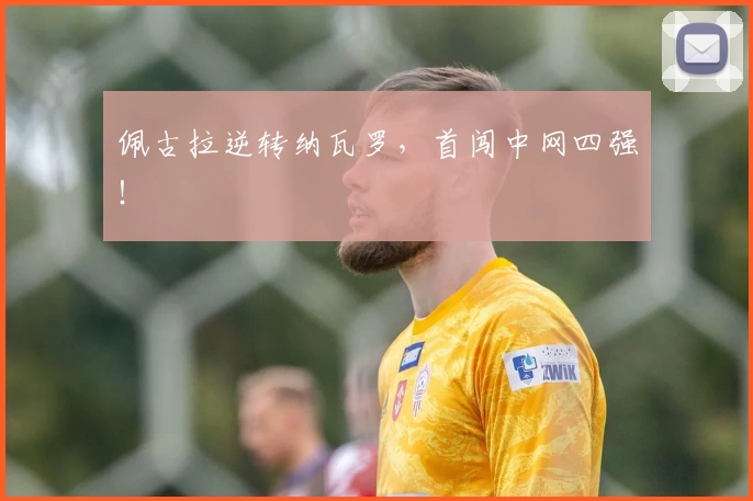 佩古拉逆转纳瓦罗，首闯中网四强！