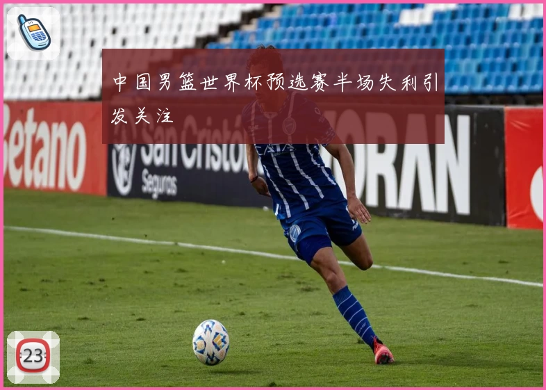 中国男篮世界杯预选赛半场失利引发关注