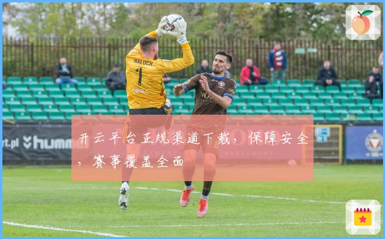 开云平台正规渠道下载，保障安全，赛事覆盖全面